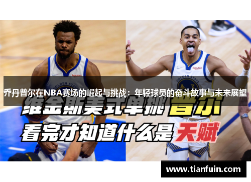 乔丹普尔在NBA赛场的崛起与挑战：年轻球员的奋斗故事与未来展望