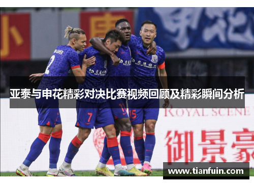 亚泰与申花精彩对决比赛视频回顾及精彩瞬间分析