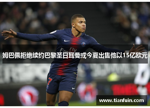 姆巴佩拒绝续约巴黎圣日耳曼或今夏出售他以15亿欧元